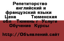 Репетиторство (английский и французский языки) › Цена ­ 350 - Тюменская обл., Тюмень г. Услуги » Обучение. Курсы   